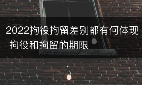 2022拘役拘留差别都有何体现 拘役和拘留的期限