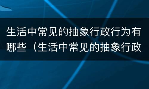 生活中常见的抽象行政行为有哪些（生活中常见的抽象行政行为有哪些类型）