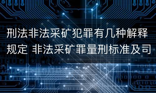 刑法非法采矿犯罪有几种解释规定 非法采矿罪量刑标准及司法解释