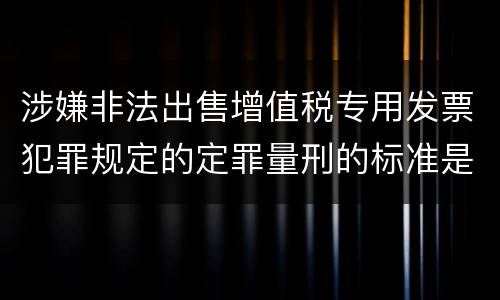 涉嫌非法出售增值税专用发票犯罪规定的定罪量刑的标准是多少