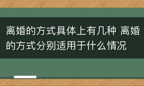 离婚的方式具体上有几种 离婚的方式分别适用于什么情况