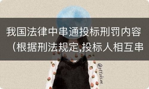 我国法律中串通投标刑罚内容（根据刑法规定,投标人相互串通投标）