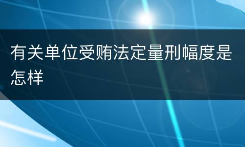 有关单位受贿法定量刑幅度是怎样