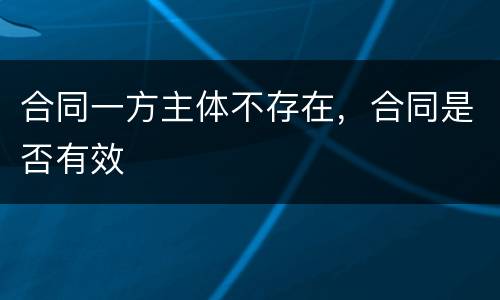 合同一方主体不存在，合同是否有效