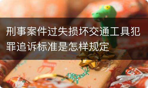 刑事案件过失损坏交通工具犯罪追诉标准是怎样规定