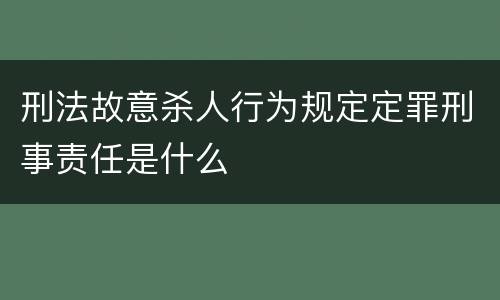 刑法故意杀人行为规定定罪刑事责任是什么