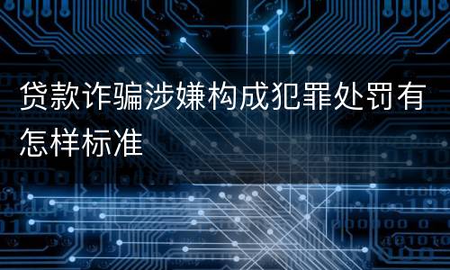 贷款诈骗涉嫌构成犯罪处罚有怎样标准