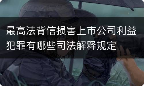 最高法背信损害上市公司利益犯罪有哪些司法解释规定