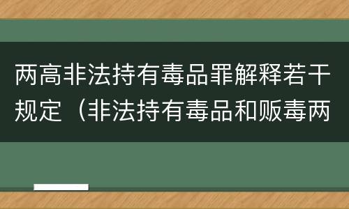 两高非法持有毒品罪解释若干规定（非法持有毒品和贩毒两罪并处）