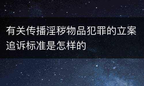 有关传播淫秽物品犯罪的立案追诉标准是怎样的