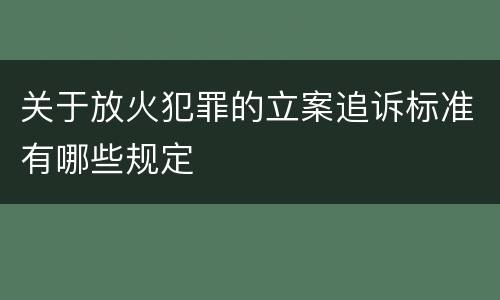 关于放火犯罪的立案追诉标准有哪些规定