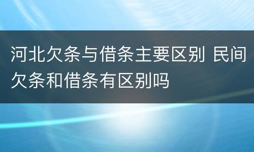 河北欠条与借条主要区别 民间欠条和借条有区别吗