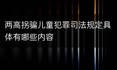 两高拐骗儿童犯罪司法规定具体有哪些内容
