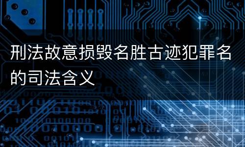 刑法故意损毁名胜古迹犯罪名的司法含义