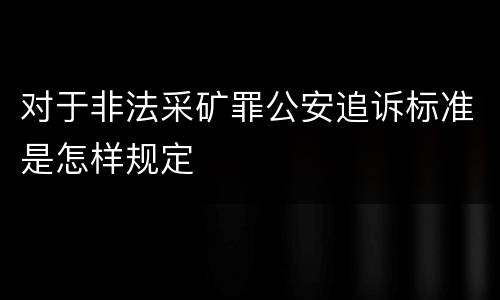 对于非法采矿罪公安追诉标准是怎样规定