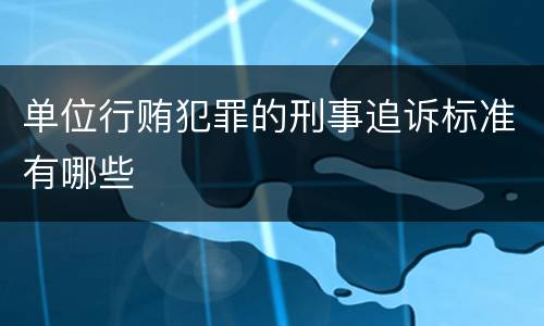 单位行贿犯罪的刑事追诉标准有哪些