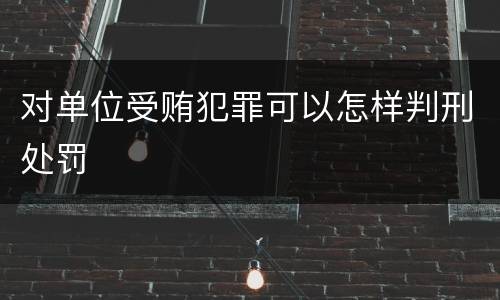 对单位受贿犯罪可以怎样判刑处罚