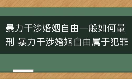暴力干涉婚姻自由一般如何量刑 暴力干涉婚姻自由属于犯罪吗