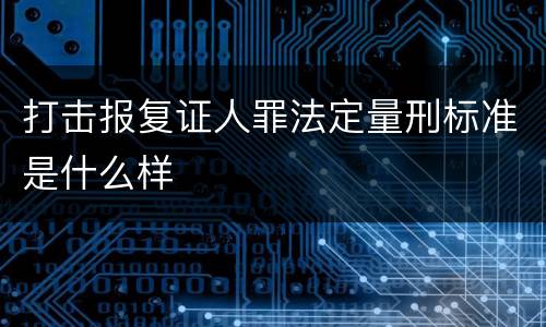 打击报复证人罪法定量刑标准是什么样