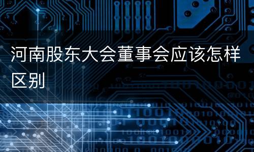 河南股东大会董事会应该怎样区别