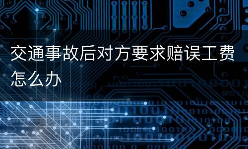 交通事故后对方要求赔误工费怎么办