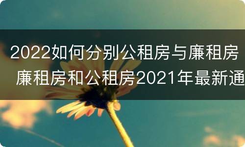 2022如何分别公租房与廉租房 廉租房和公租房2021年最新通知