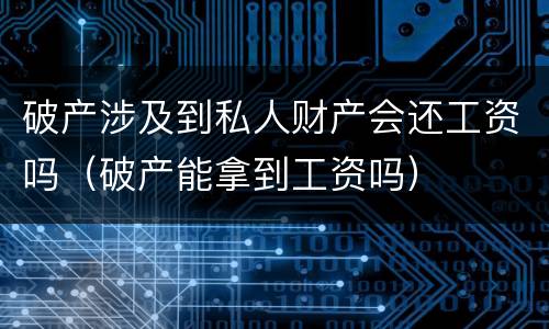 破产涉及到私人财产会还工资吗（破产能拿到工资吗）