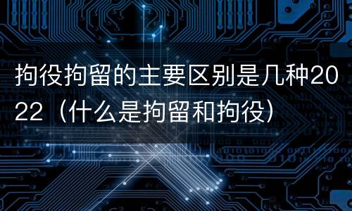 拘役拘留的主要区别是几种2022（什么是拘留和拘役）