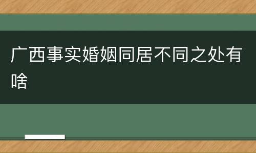 广西事实婚姻同居不同之处有啥