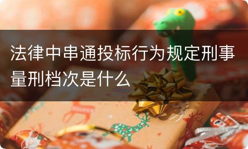 法律中串通投标行为规定刑事量刑档次是什么