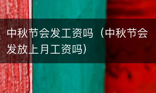中秋节会发工资吗（中秋节会发放上月工资吗）