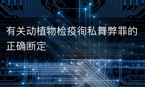 有关动植物检疫徇私舞弊罪的正确断定
