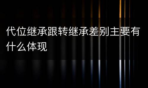 代位继承跟转继承差别主要有什么体现