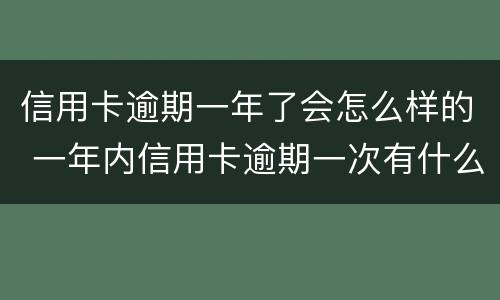 信用卡逾期一年了会怎么样的 一年内信用卡逾期一次有什么影响