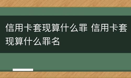 信用卡套现算什么罪 信用卡套现算什么罪名