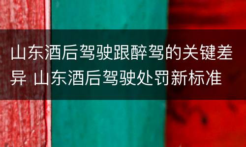 山东酒后驾驶跟醉驾的关键差异 山东酒后驾驶处罚新标准