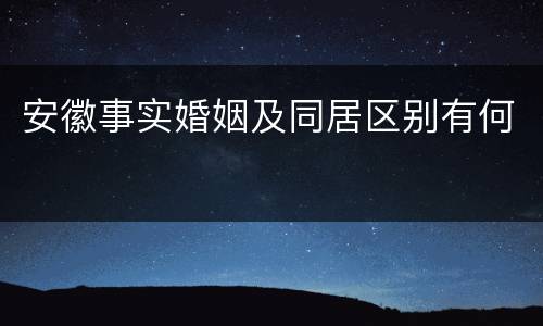 安徽事实婚姻及同居区别有何