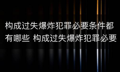 构成过失爆炸犯罪必要条件都有哪些 构成过失爆炸犯罪必要条件都有哪些