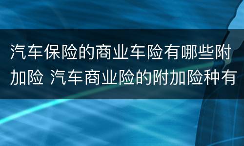 汽车保险的商业车险有哪些附加险 汽车商业险的附加险种有哪些