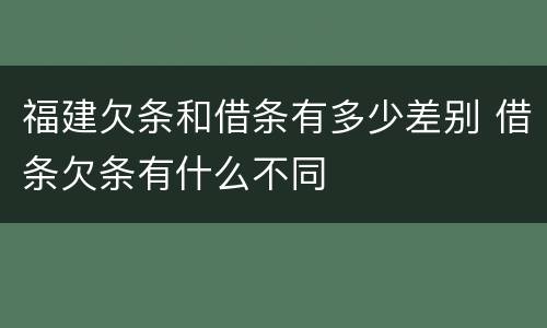 福建欠条和借条有多少差别 借条欠条有什么不同