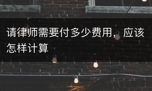 请律师需要付多少费用，应该怎样计算