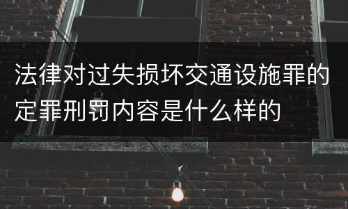 法律对过失损坏交通设施罪的定罪刑罚内容是什么样的