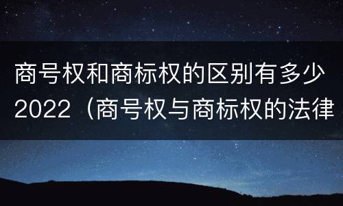 商号权和商标权的区别有多少2022（商号权与商标权的法律冲突与解决）