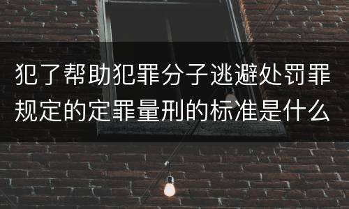 犯了帮助犯罪分子逃避处罚罪规定的定罪量刑的标准是什么