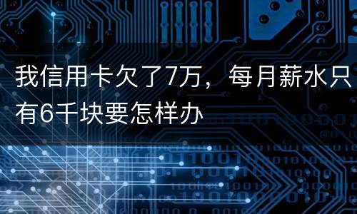 我信用卡欠了7万，每月薪水只有6千块要怎样办