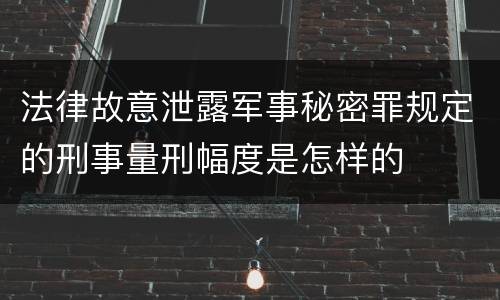 法律故意泄露军事秘密罪规定的刑事量刑幅度是怎样的