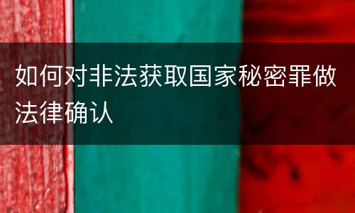 如何对非法获取国家秘密罪做法律确认