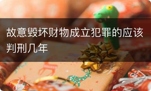 故意毁坏财物成立犯罪的应该判刑几年