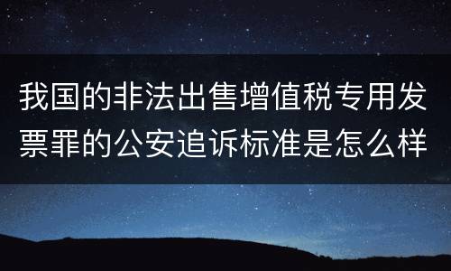 我国的非法出售增值税专用发票罪的公安追诉标准是怎么样规定