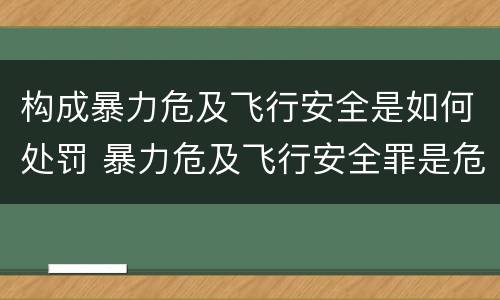 构成暴力危及飞行安全是如何处罚 暴力危及飞行安全罪是危险犯吗